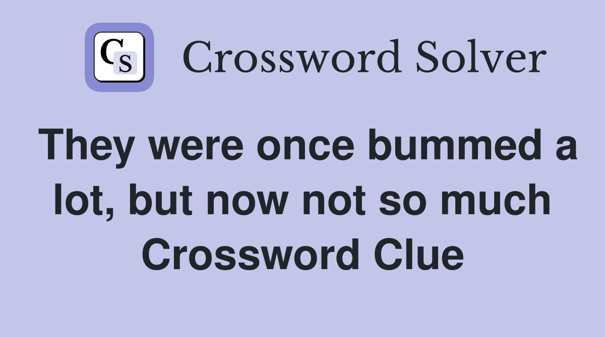 They were once bummed a lot, but now not so much Crossword Clue