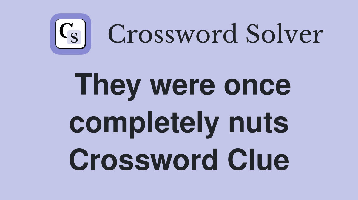 They were once completely nuts Crossword Clue