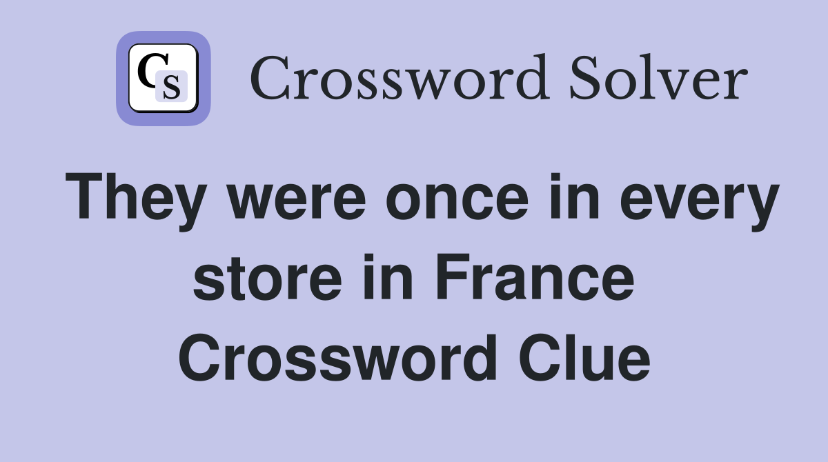 They were once in every store in France Crossword Clue