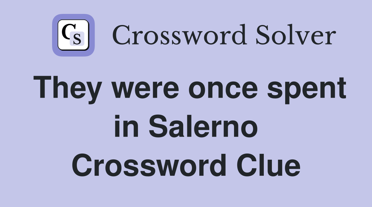 They were once spent in Salerno Crossword Clue