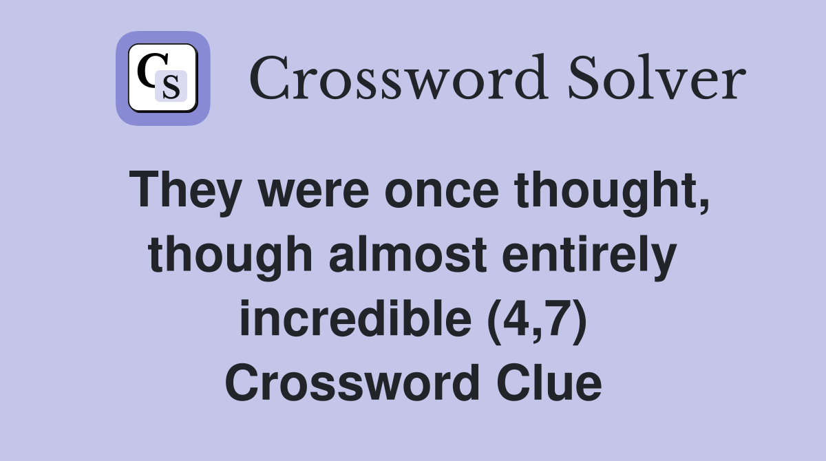 They were once thought, though almost entirely incredible (4,7) Crossword Clue