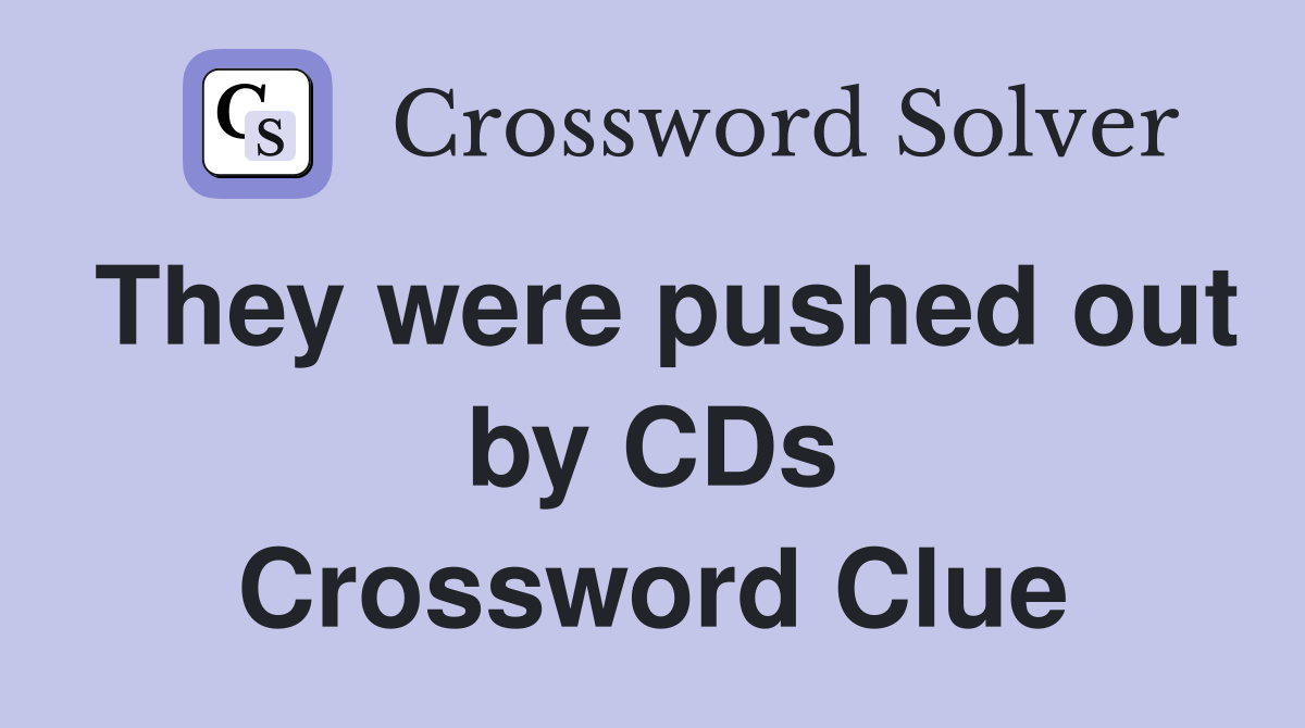 They were pushed out by CDs Crossword Clue