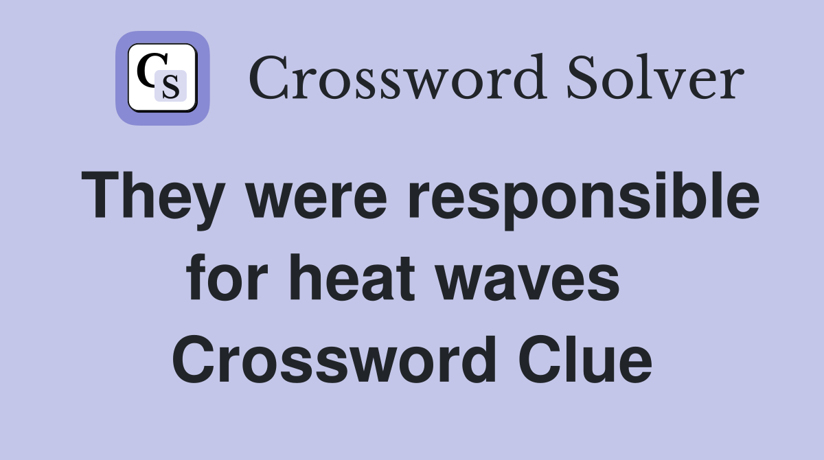 They were responsible for heat waves  Crossword Clue