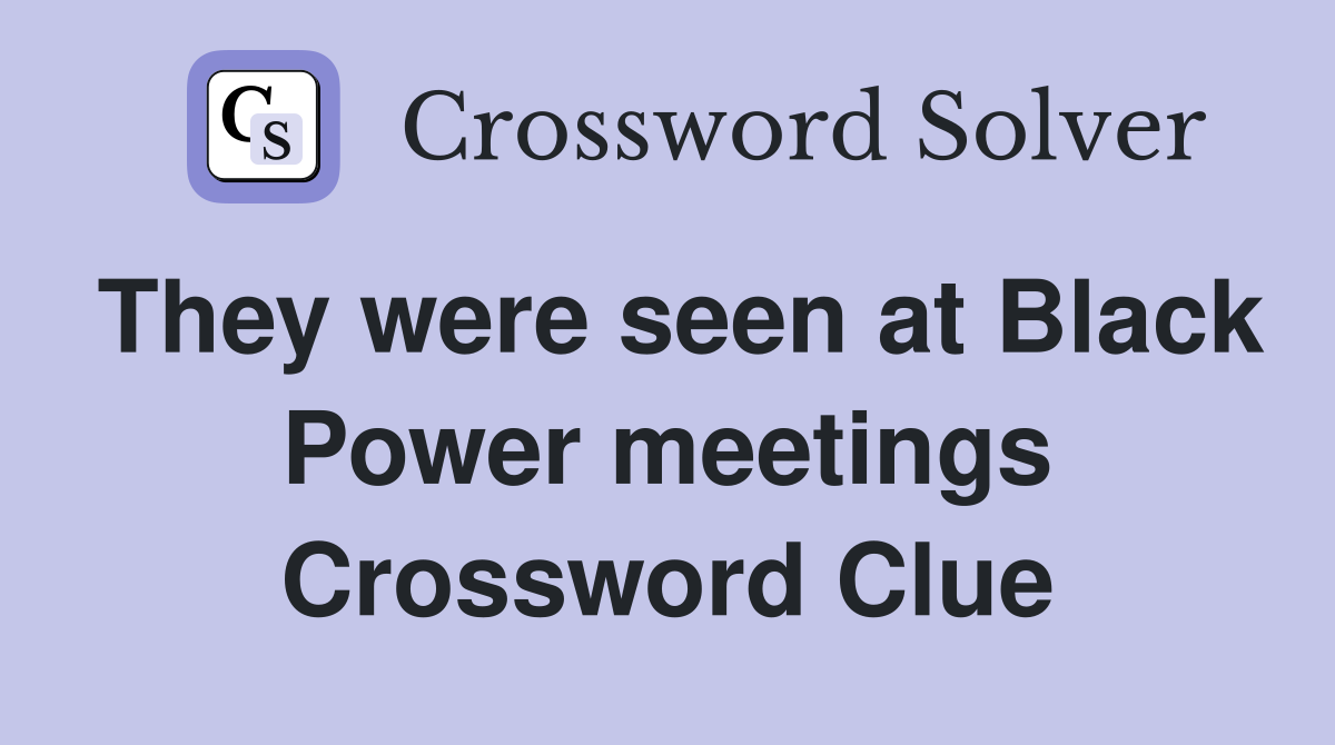 They were seen at Black Power meetings Crossword Clue