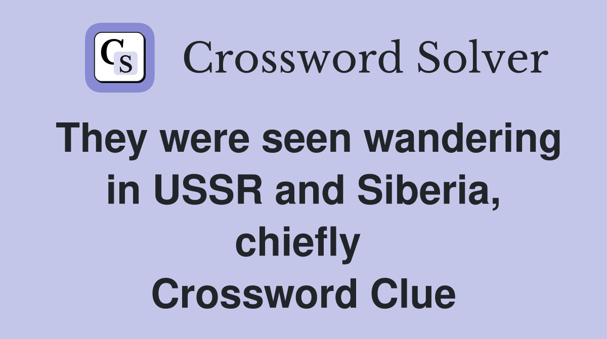 They were seen wandering in USSR and Siberia, chiefly  Crossword Clue