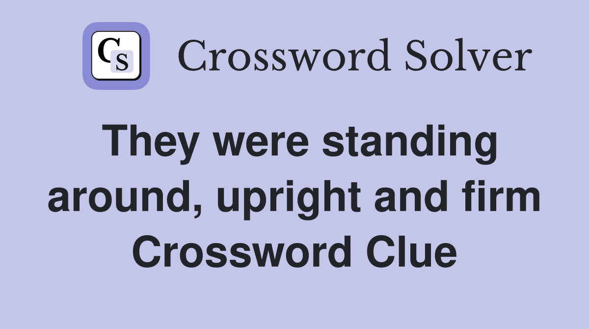 They were standing around, upright and firm Crossword Clue