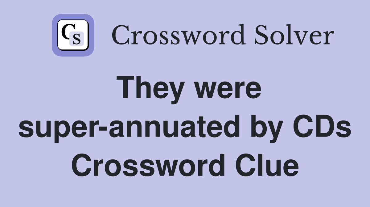 They were super-annuated by CDs Crossword Clue