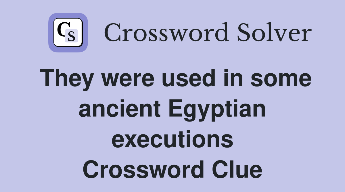 They were used in some ancient Egyptian executions Crossword Clue