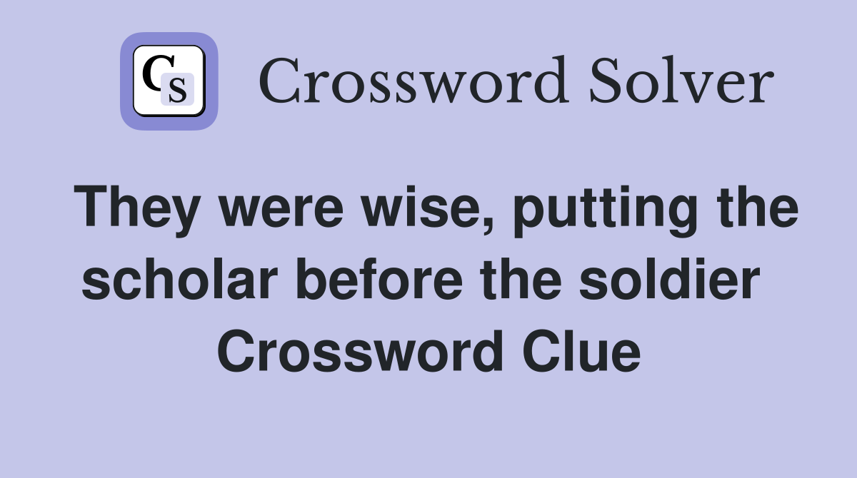 They were wise, putting the scholar before the soldier  Crossword Clue