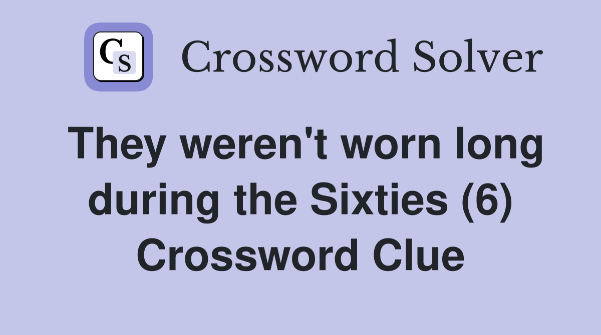 They weren't worn long during the Sixties (6) Crossword Clue