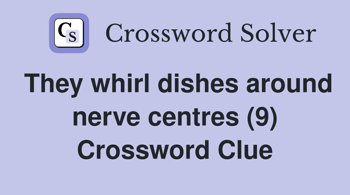 They whirl dishes around nerve centres (9) Crossword Clue