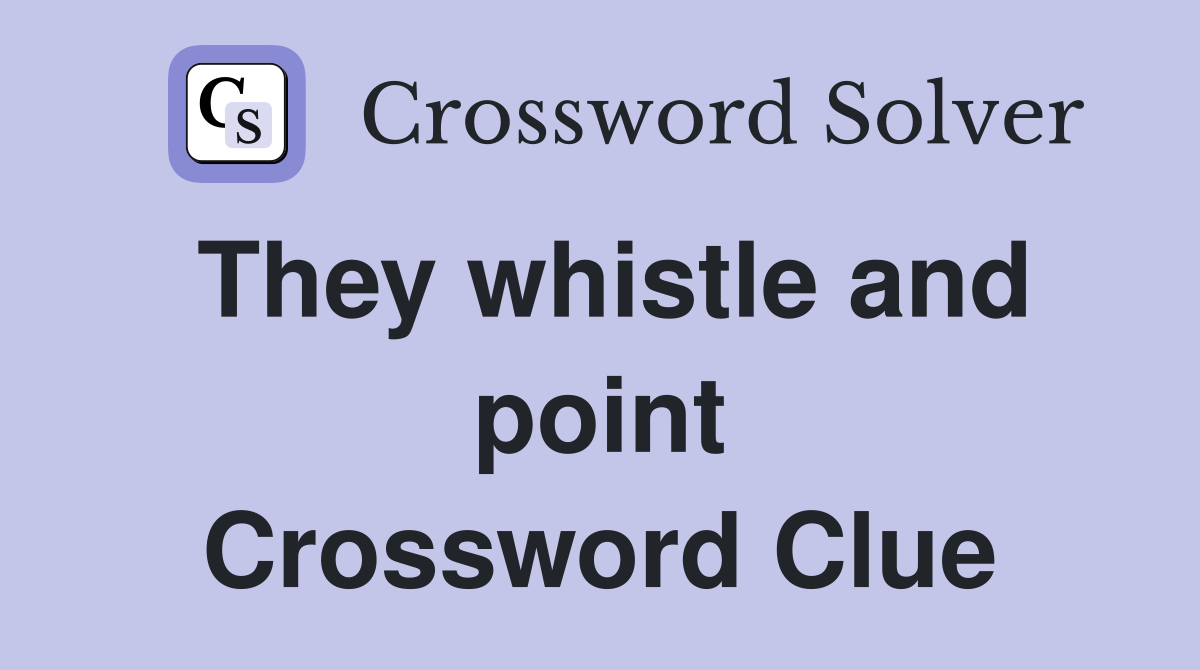 They whistle and point Crossword Clue
