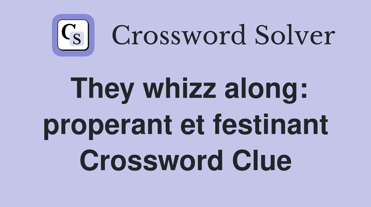 They whizz along: properant et festinant Crossword Clue