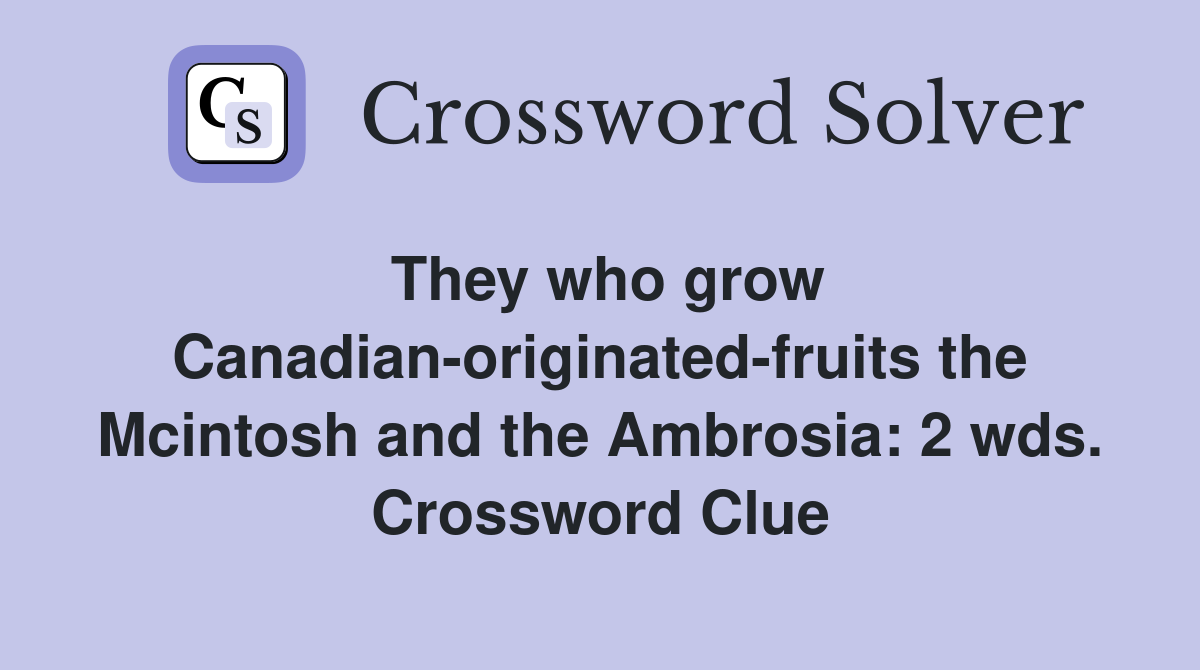 They who grow Canadian-originated-fruits the Mcintosh and the Ambrosia: 2 wds. Crossword Clue