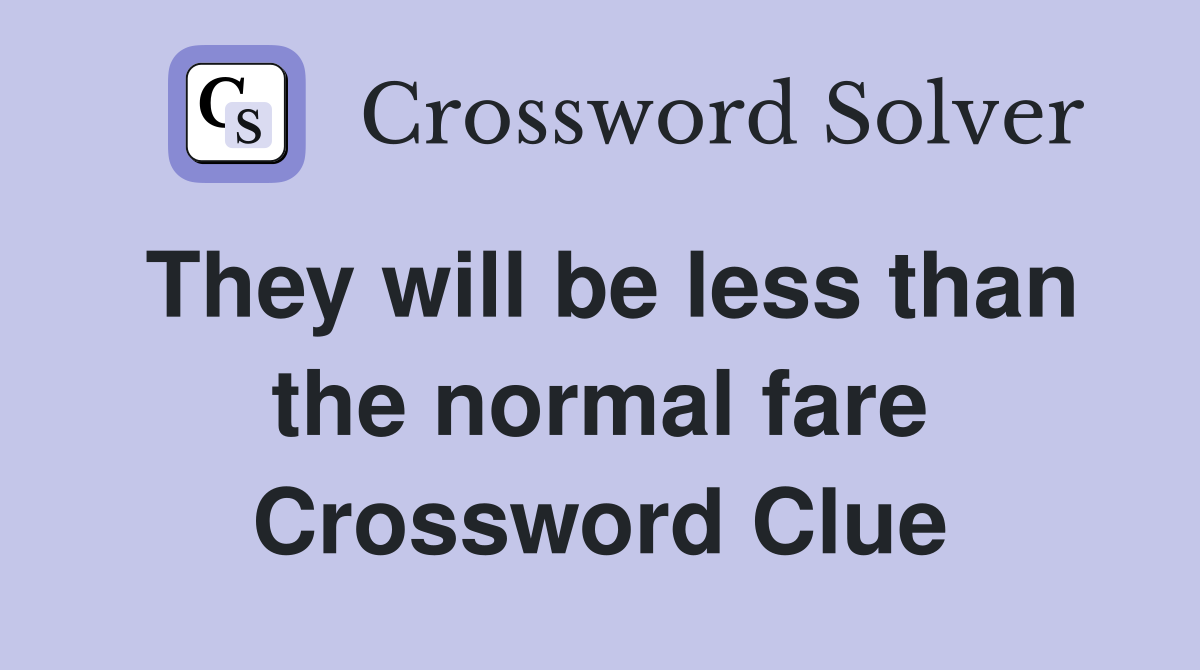 They will be less than the normal fare Crossword Clue