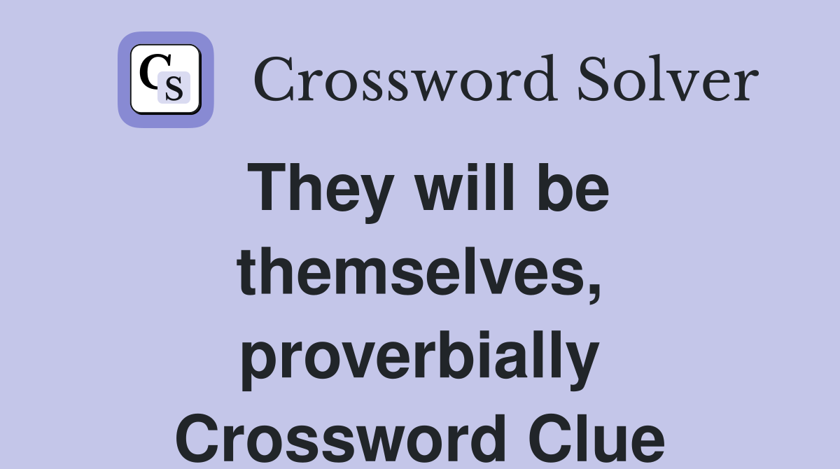 They will be themselves, proverbially Crossword Clue
