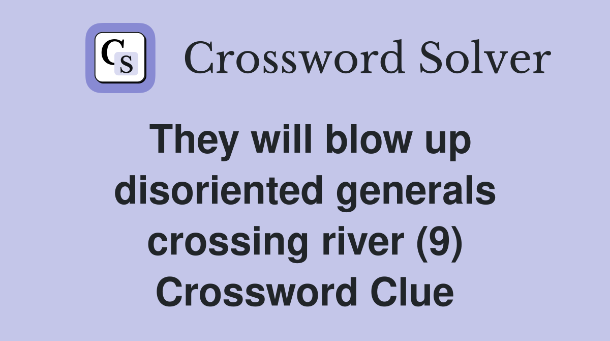 They will blow up disoriented generals crossing river (9) Crossword Clue