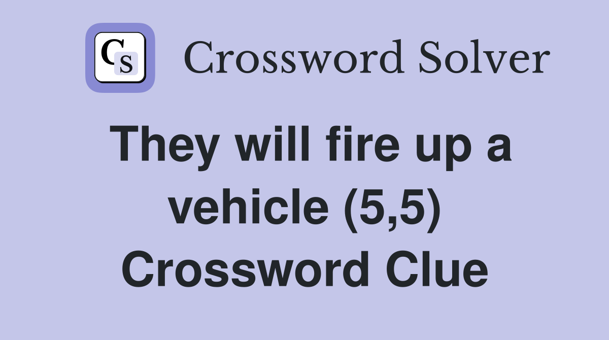 They will fire up a vehicle (5,5) Crossword Clue