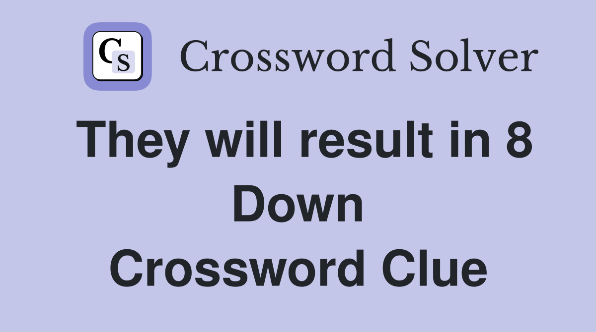 They will result in 8 Down Crossword Clue
