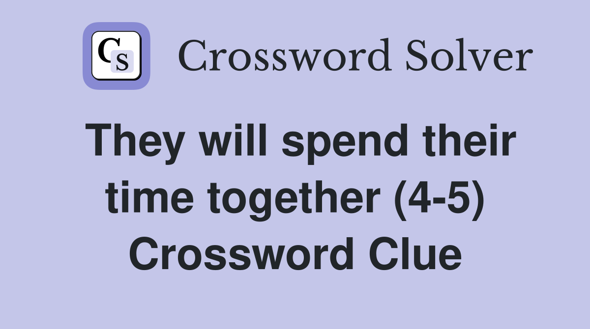 They will spend their time together (4-5) Crossword Clue