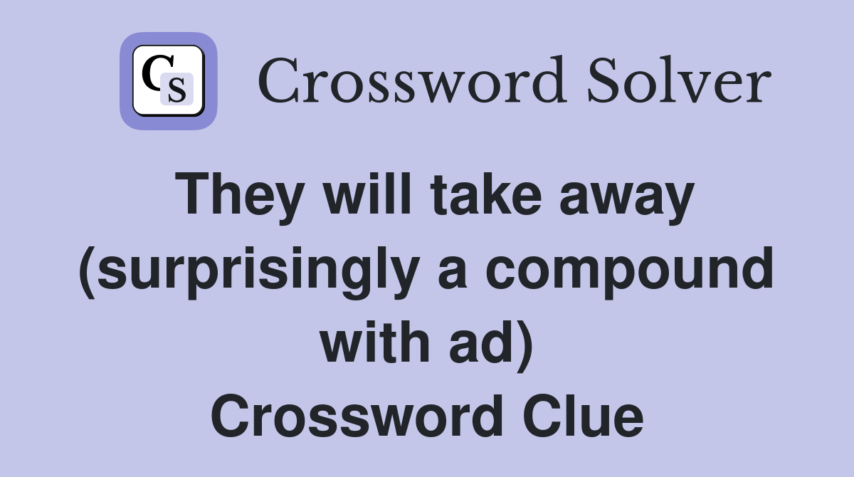 They will take away (surprisingly a compound with ad) Crossword Clue