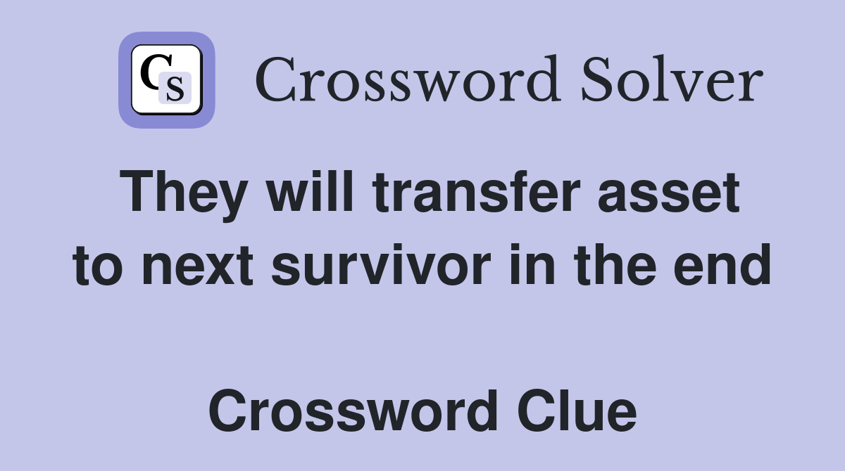 They will transfer asset to next survivor in the end  Crossword Clue