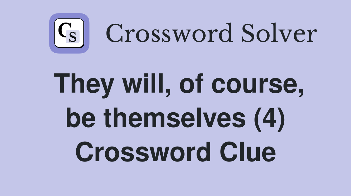 They will, of course, be themselves (4) Crossword Clue
