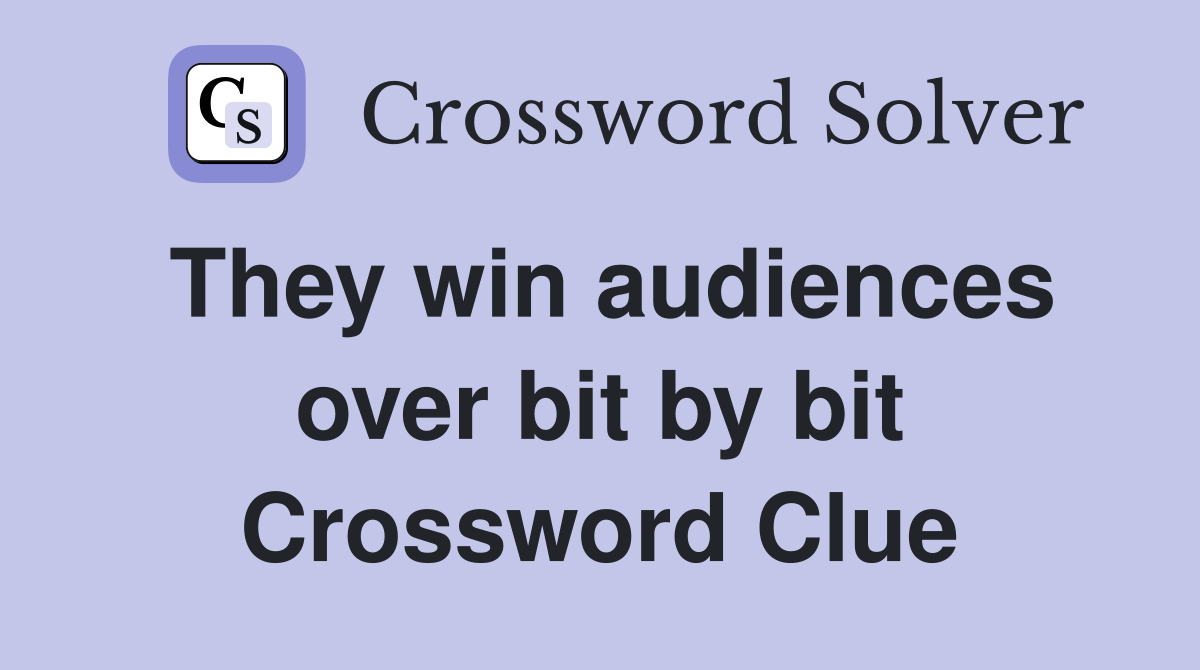 They win audiences over bit by bit Crossword Clue