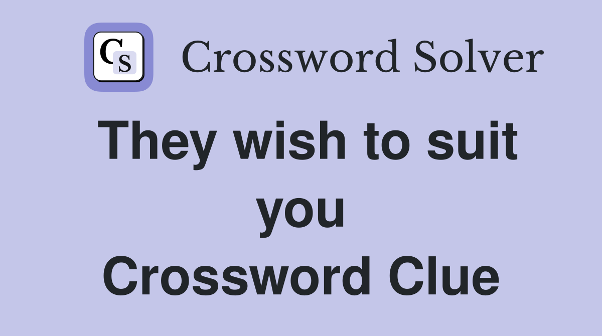 They wish to suit you Crossword Clue