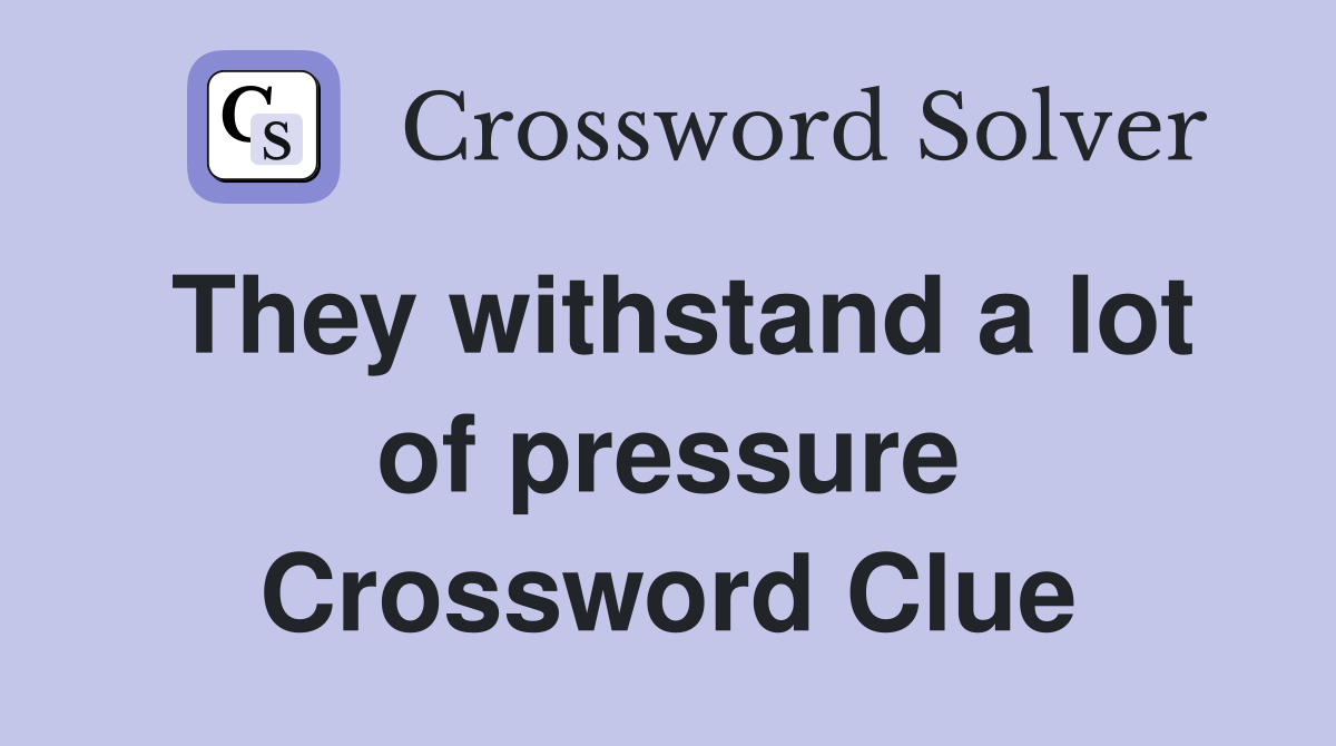 They withstand a lot of pressure Crossword Clue