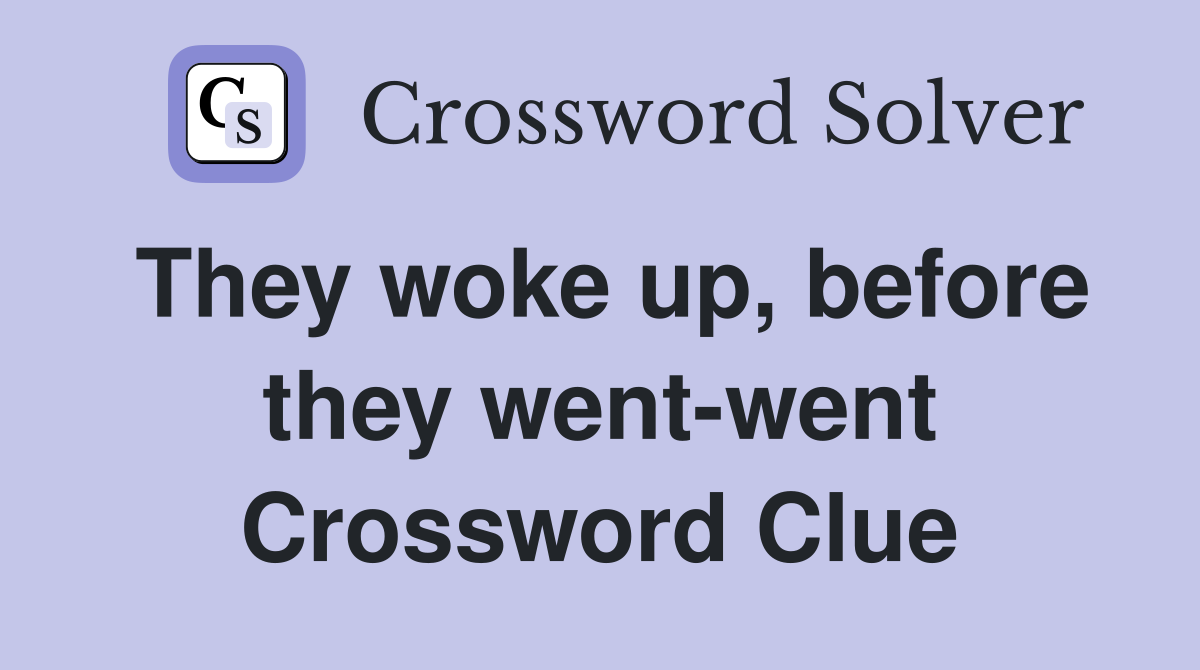They woke up, before they went-went Crossword Clue
