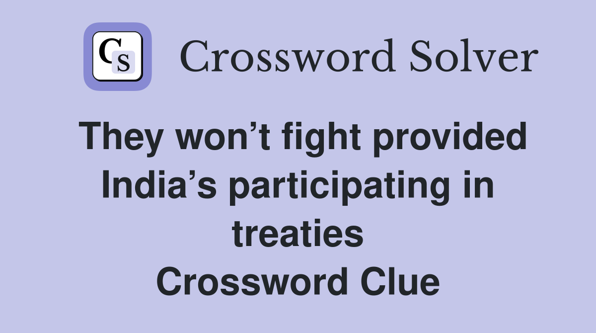 They won’t fight provided India’s participating in treaties Crossword Clue