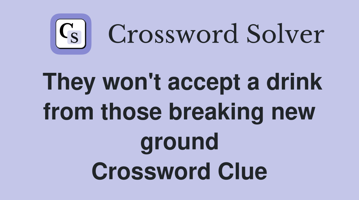 They won't accept a drink from those breaking new ground Crossword Clue