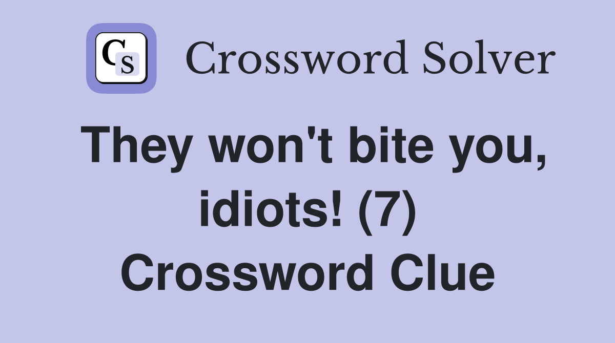 They won't bite you, idiots! (7) Crossword Clue