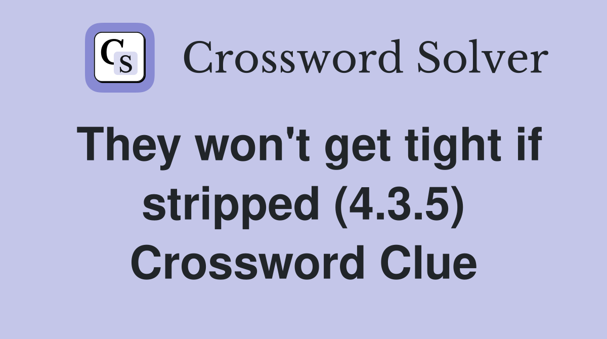 They won't get tight if stripped (4.3.5) Crossword Clue