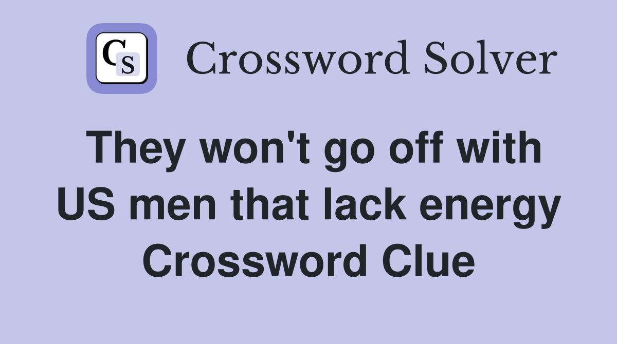 They won't go off with US men that lack energy Crossword Clue