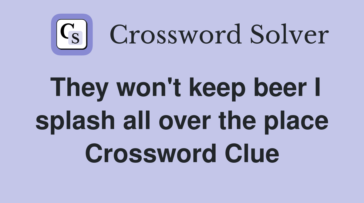 They won't keep beer I splash all over the place Crossword Clue