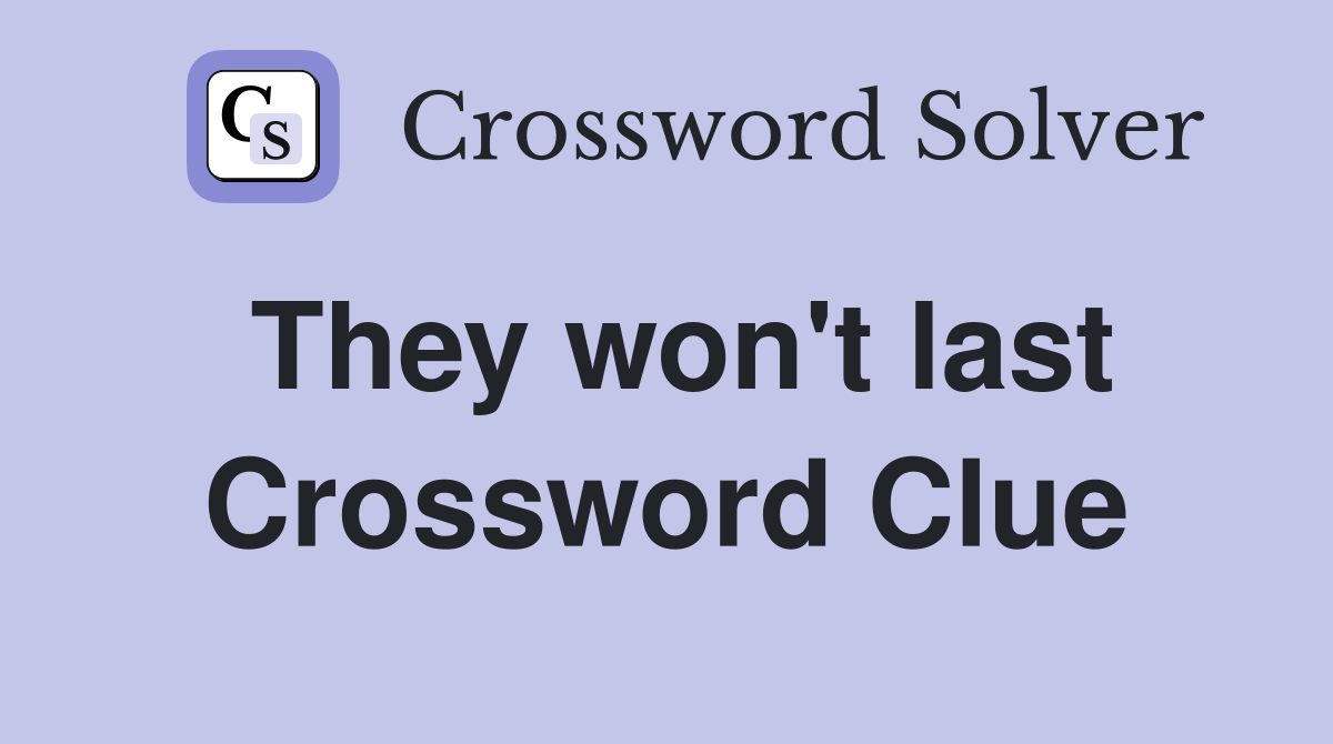 They won't last Crossword Clue