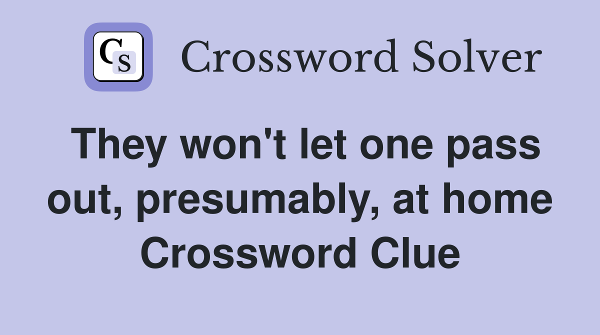 They won't let one pass out, presumably, at home Crossword Clue
