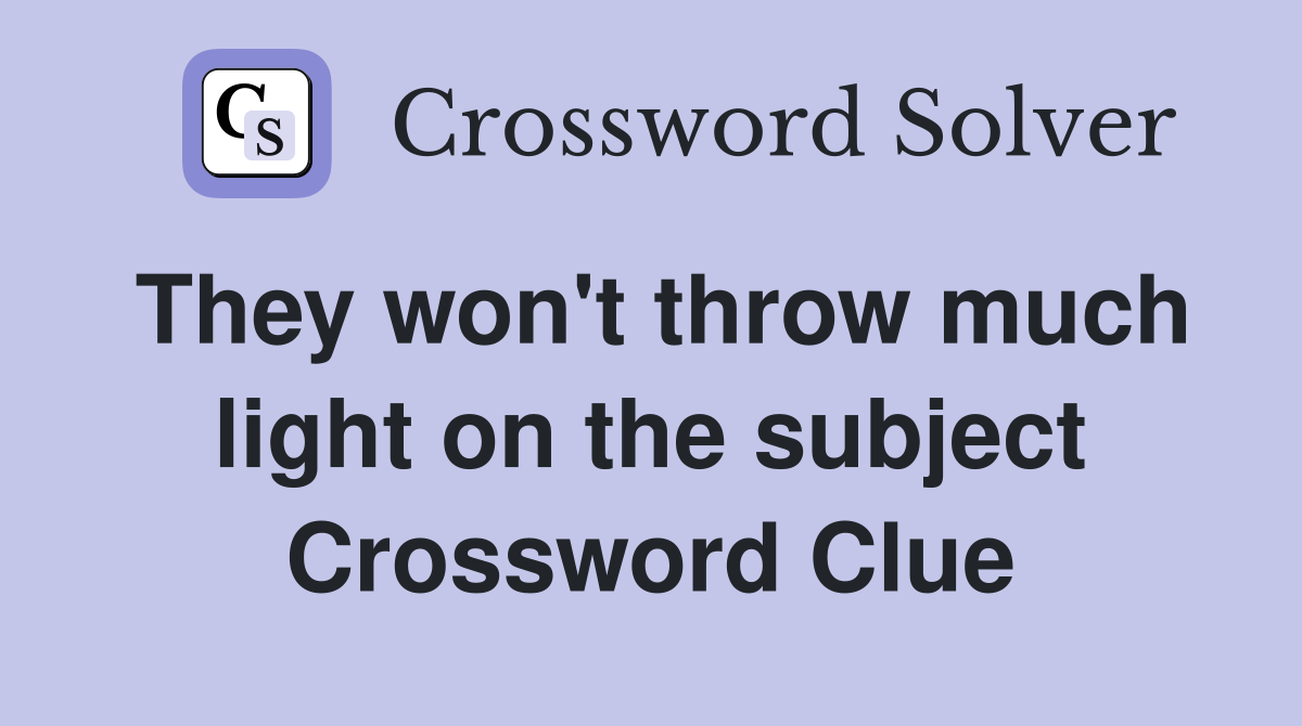They won't throw much light on the subject Crossword Clue