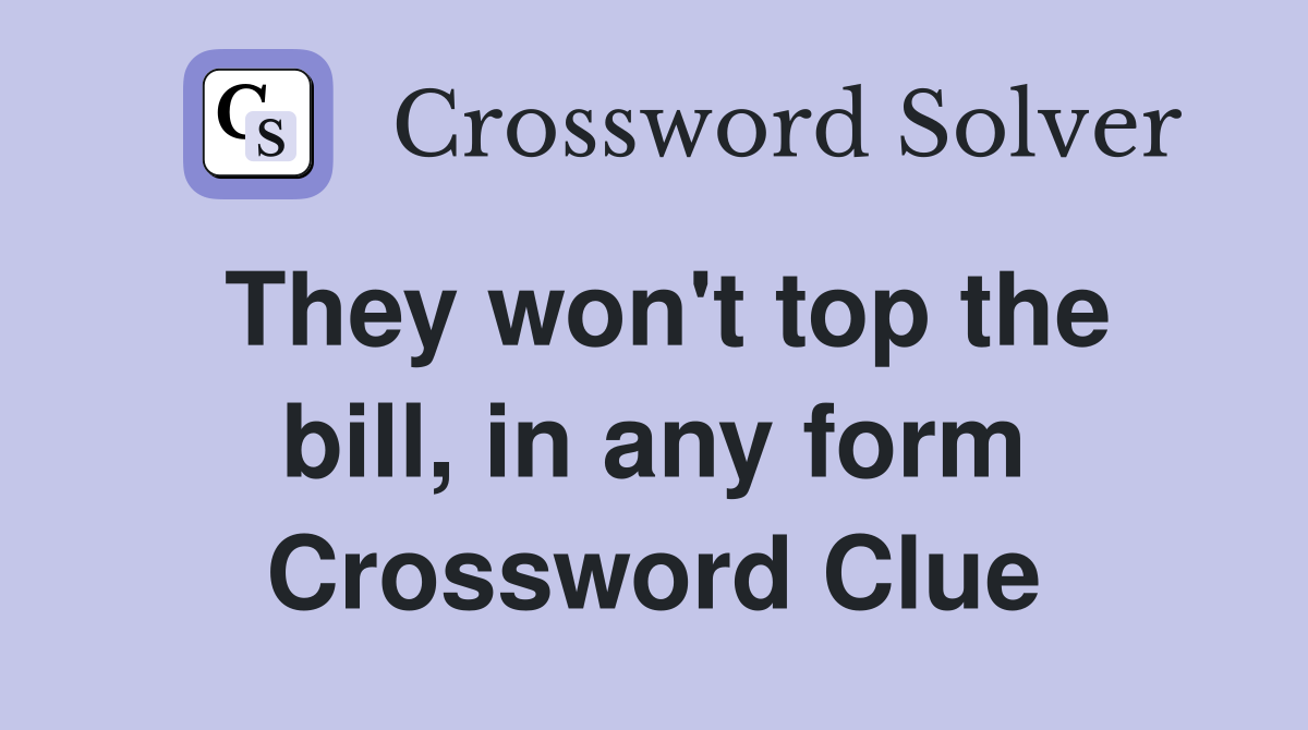 They won't top the bill, in any form Crossword Clue