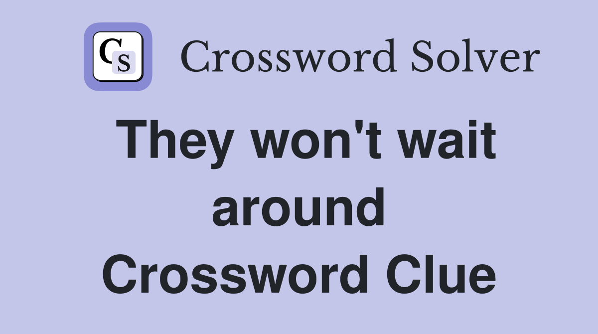 They won't wait around Crossword Clue