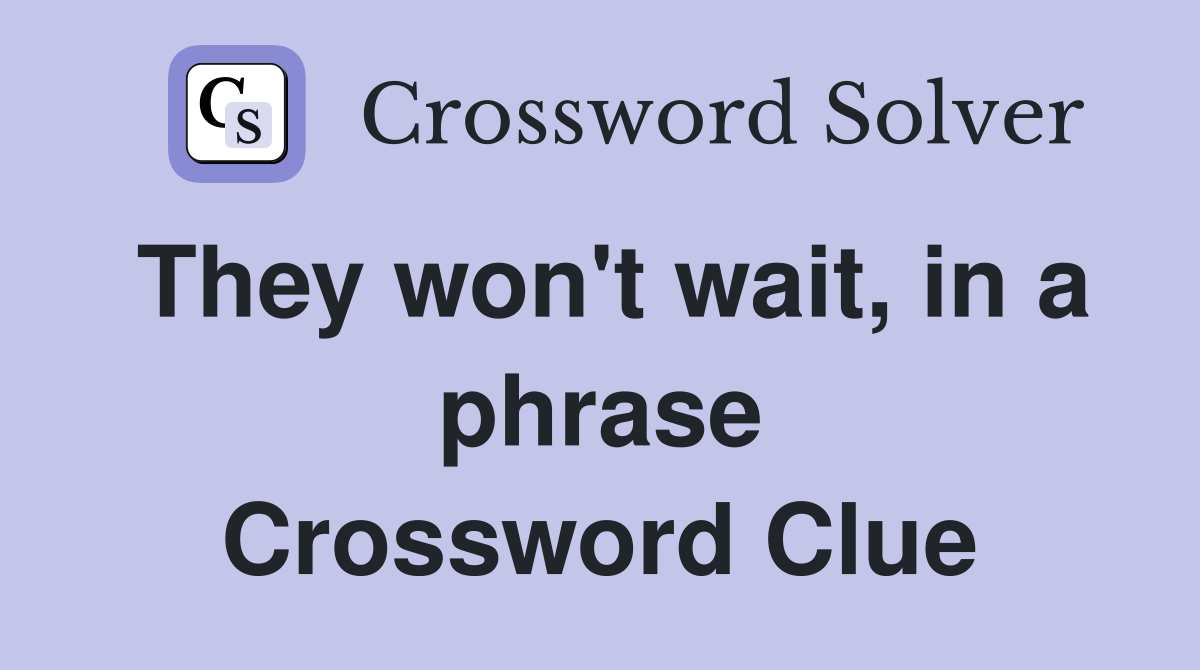 They won't wait, in a phrase Crossword Clue