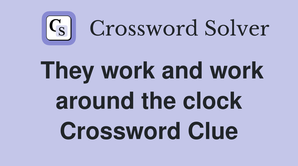 They work and work around the clock Crossword Clue