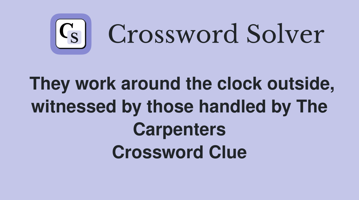 They work around the clock outside, witnessed by those handled by The Carpenters Crossword Clue