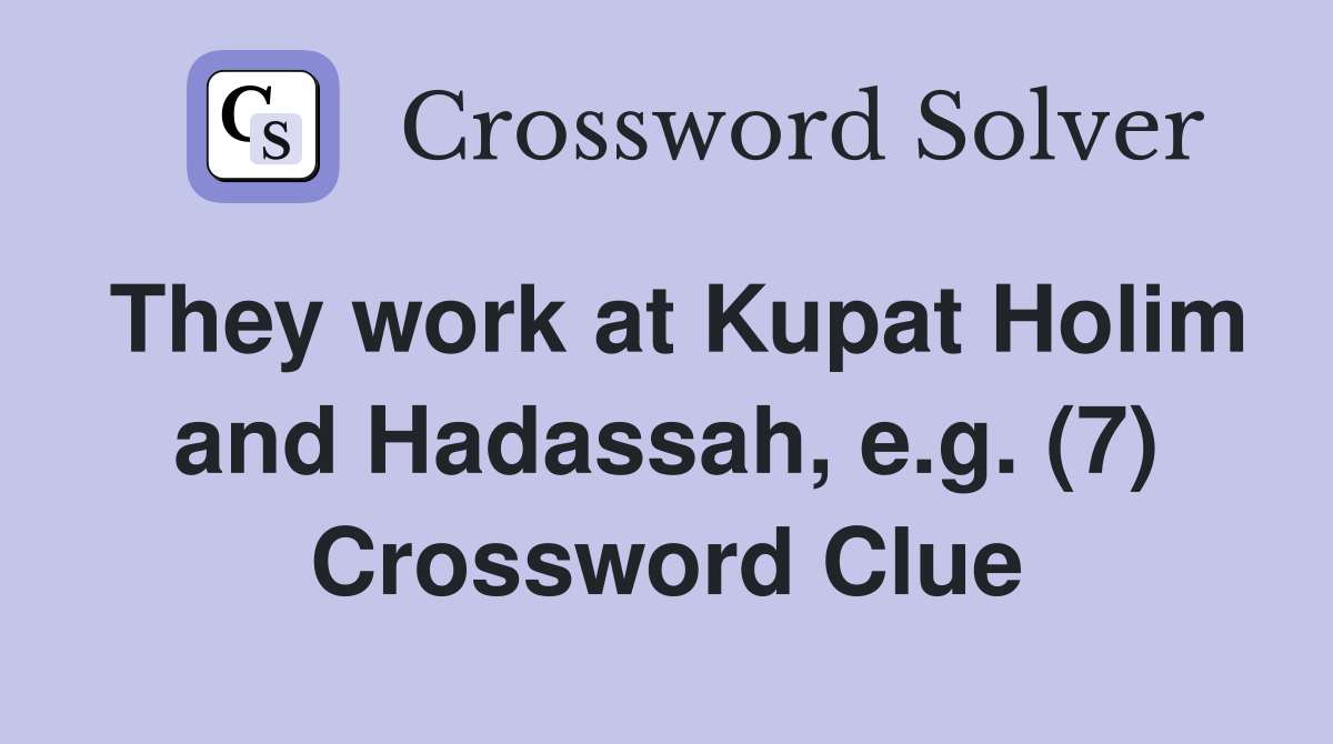 They work at Kupat Holim and Hadassah, e.g. (7) Crossword Clue