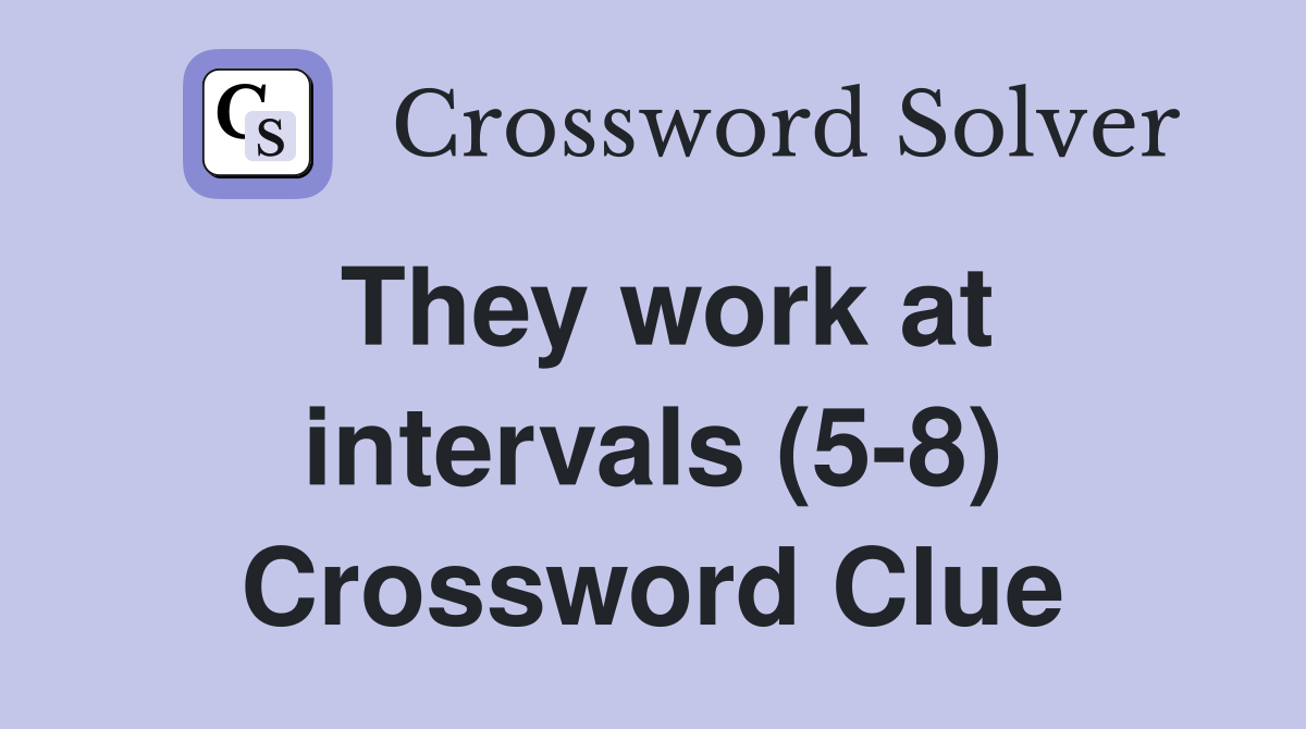They work at intervals (5-8) Crossword Clue