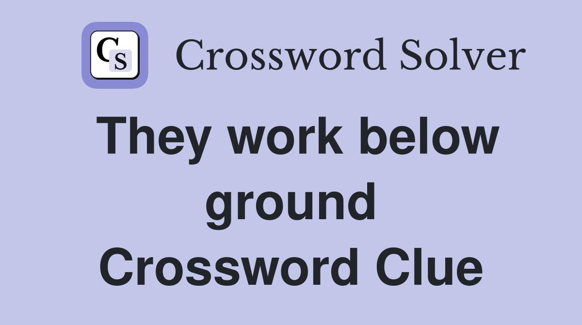They work below ground Crossword Clue