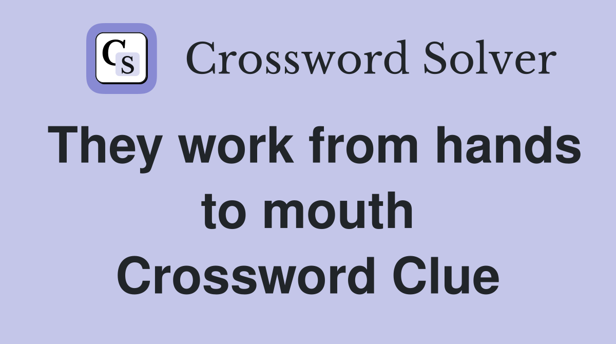 They work from hands to mouth Crossword Clue