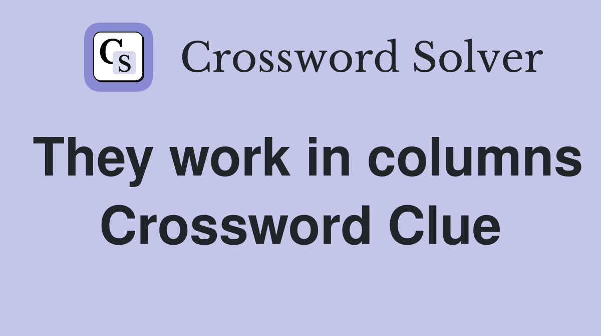 They work in columns Crossword Clue